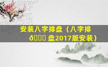 安装八字排盘（八字排 🐅 盘2017版安装）